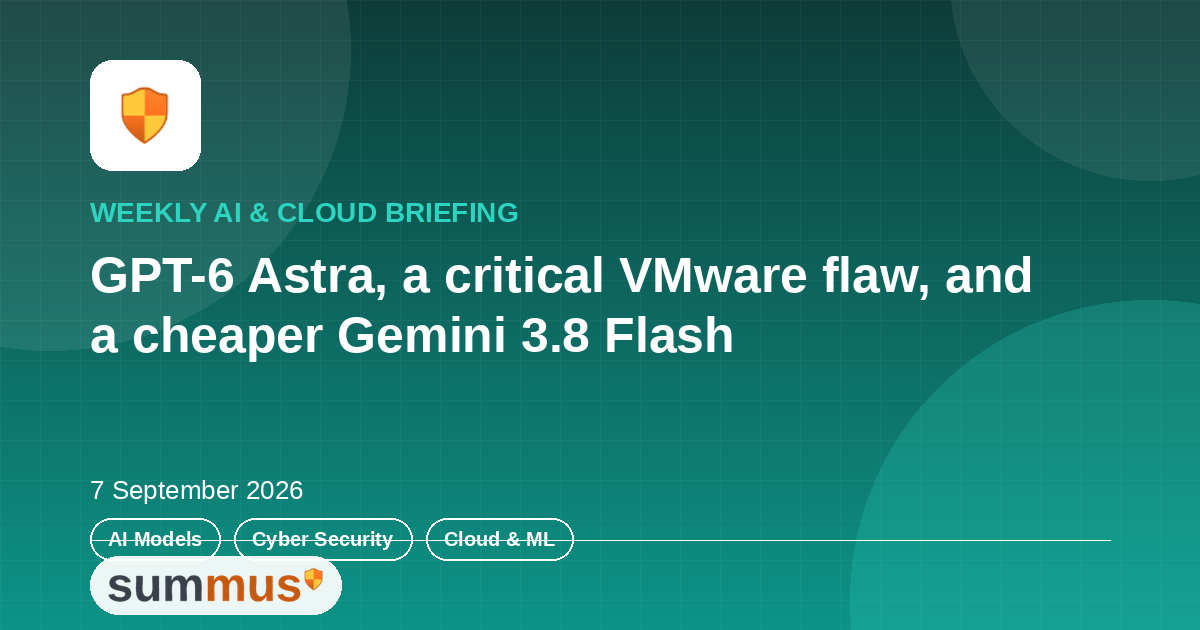 AI and cloud briefing: GPT-6 Astra arrives, a critical VMware VM-escape bug, and a cheaper Gemini 3.8 Flash